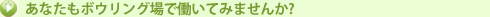 あなたもボウリング場ではたらいてみませんか?